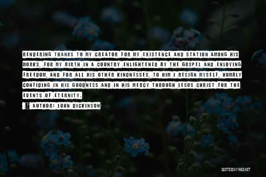 John Dickinson Quotes: Rendering Thanks To My Creator For My Existence And Station Among His Works, For My Birth In A Country Enlightened