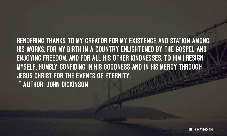 John Dickinson Quotes: Rendering Thanks To My Creator For My Existence And Station Among His Works, For My Birth In A Country Enlightened