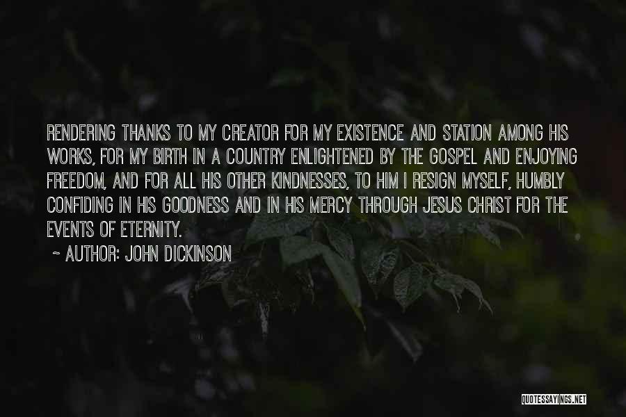 John Dickinson Quotes: Rendering Thanks To My Creator For My Existence And Station Among His Works, For My Birth In A Country Enlightened
