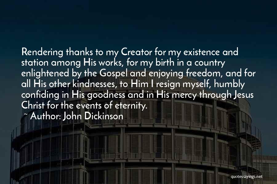 John Dickinson Quotes: Rendering Thanks To My Creator For My Existence And Station Among His Works, For My Birth In A Country Enlightened