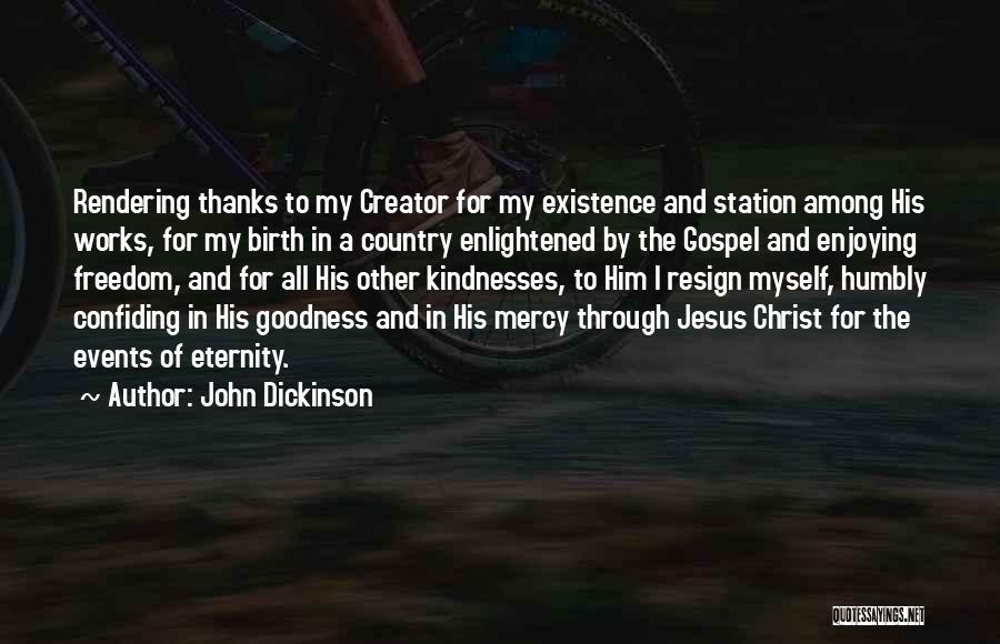 John Dickinson Quotes: Rendering Thanks To My Creator For My Existence And Station Among His Works, For My Birth In A Country Enlightened