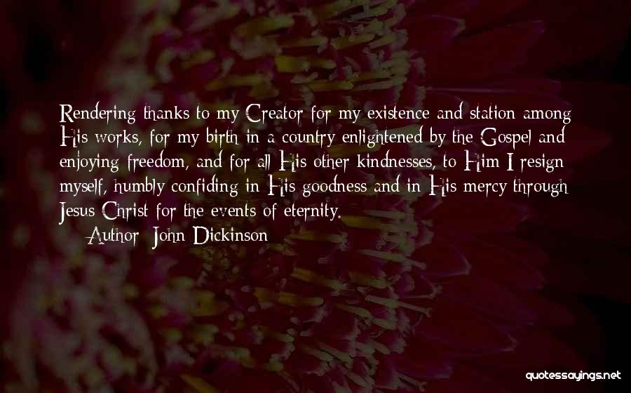 John Dickinson Quotes: Rendering Thanks To My Creator For My Existence And Station Among His Works, For My Birth In A Country Enlightened