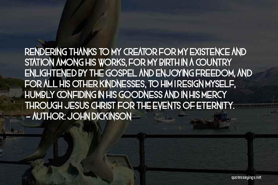 John Dickinson Quotes: Rendering Thanks To My Creator For My Existence And Station Among His Works, For My Birth In A Country Enlightened