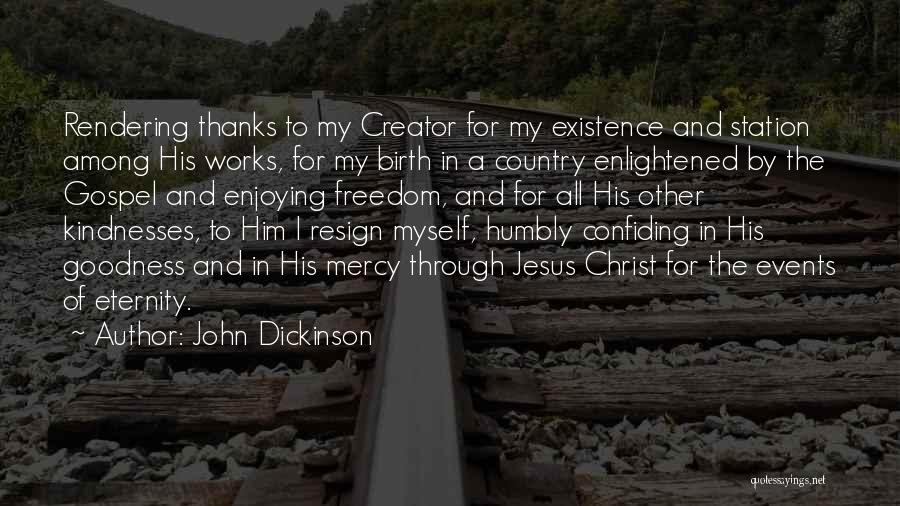 John Dickinson Quotes: Rendering Thanks To My Creator For My Existence And Station Among His Works, For My Birth In A Country Enlightened