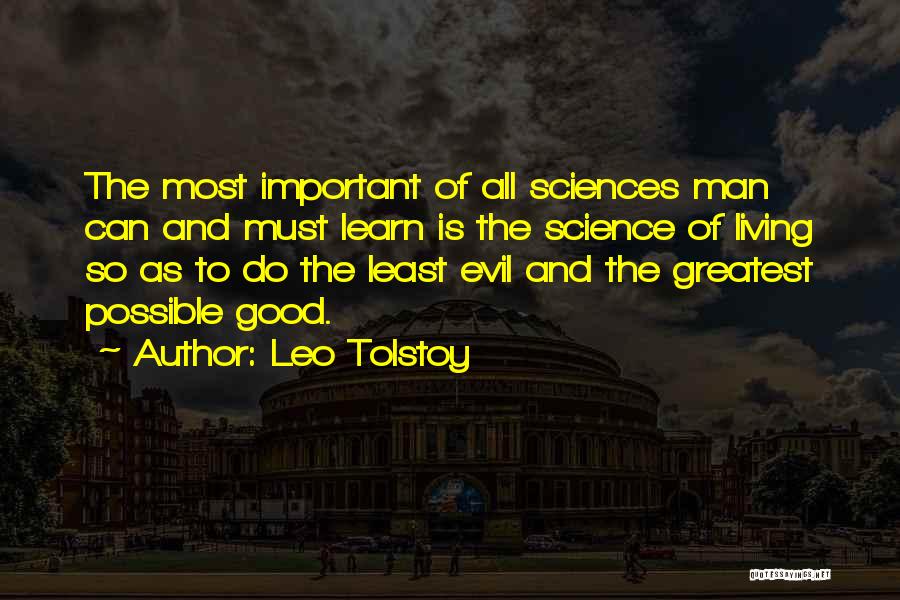 Leo Tolstoy Quotes: The Most Important Of All Sciences Man Can And Must Learn Is The Science Of Living So As To Do