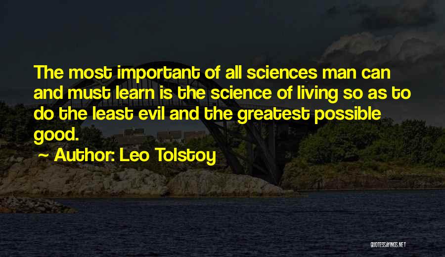 Leo Tolstoy Quotes: The Most Important Of All Sciences Man Can And Must Learn Is The Science Of Living So As To Do