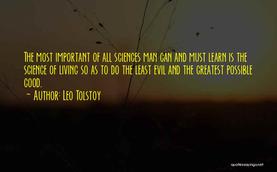 Leo Tolstoy Quotes: The Most Important Of All Sciences Man Can And Must Learn Is The Science Of Living So As To Do