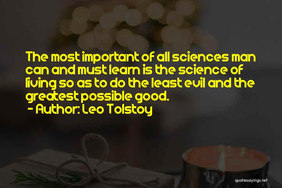 Leo Tolstoy Quotes: The Most Important Of All Sciences Man Can And Must Learn Is The Science Of Living So As To Do