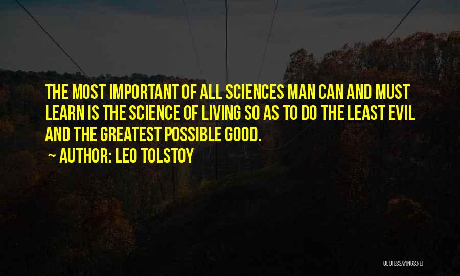 Leo Tolstoy Quotes: The Most Important Of All Sciences Man Can And Must Learn Is The Science Of Living So As To Do