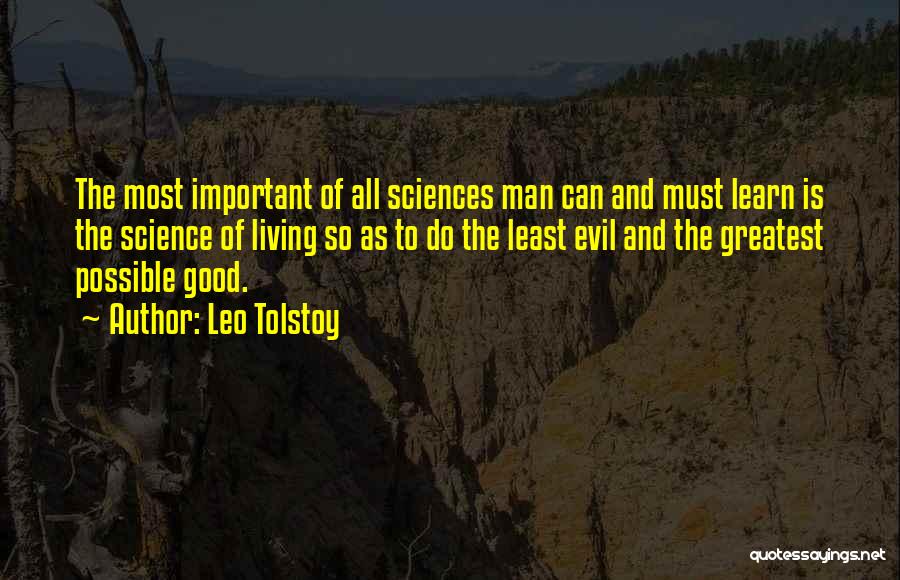 Leo Tolstoy Quotes: The Most Important Of All Sciences Man Can And Must Learn Is The Science Of Living So As To Do