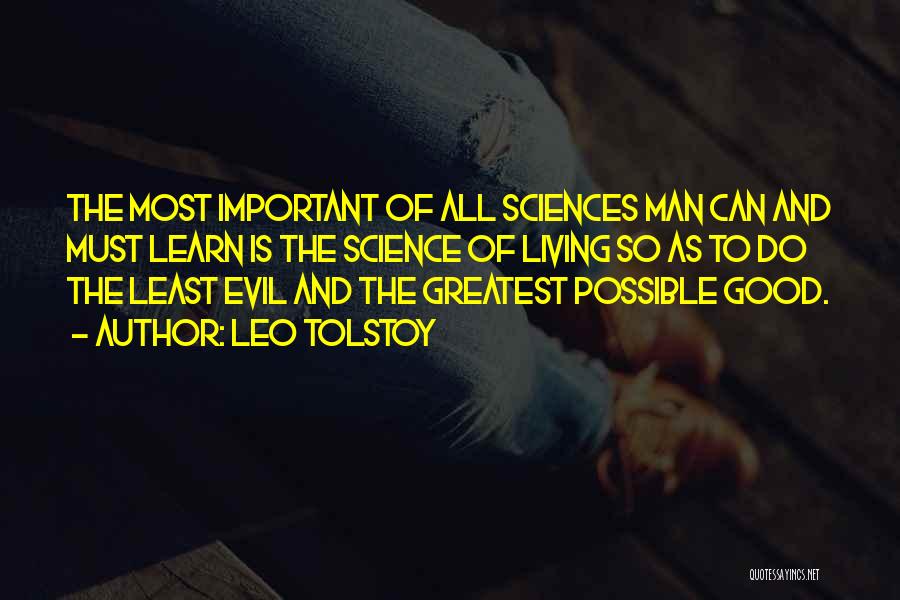 Leo Tolstoy Quotes: The Most Important Of All Sciences Man Can And Must Learn Is The Science Of Living So As To Do