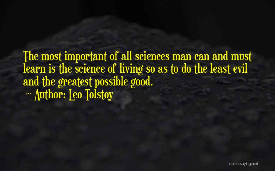 Leo Tolstoy Quotes: The Most Important Of All Sciences Man Can And Must Learn Is The Science Of Living So As To Do