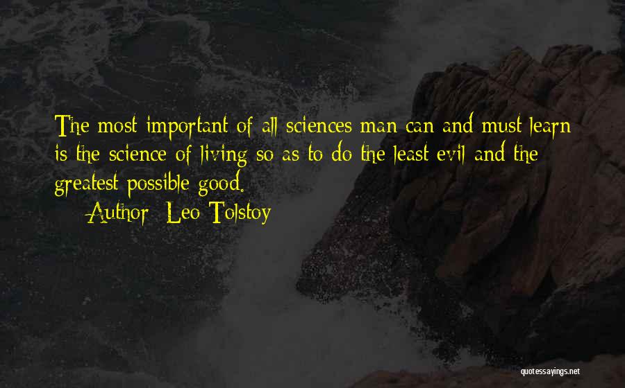 Leo Tolstoy Quotes: The Most Important Of All Sciences Man Can And Must Learn Is The Science Of Living So As To Do