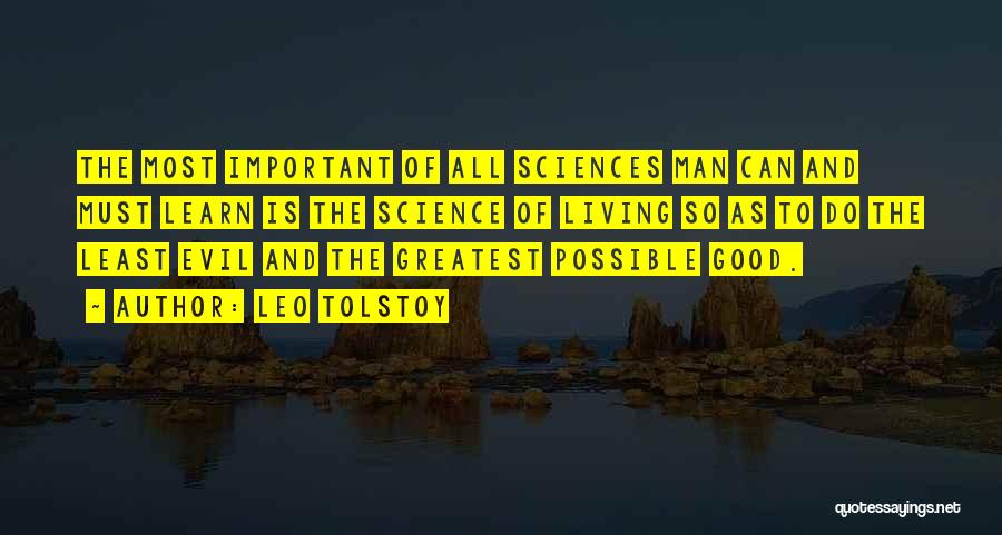 Leo Tolstoy Quotes: The Most Important Of All Sciences Man Can And Must Learn Is The Science Of Living So As To Do