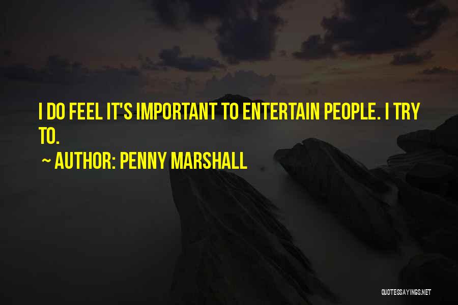 Penny Marshall Quotes: I Do Feel It's Important To Entertain People. I Try To.