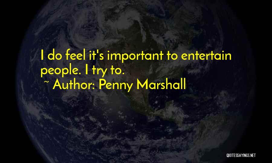 Penny Marshall Quotes: I Do Feel It's Important To Entertain People. I Try To.