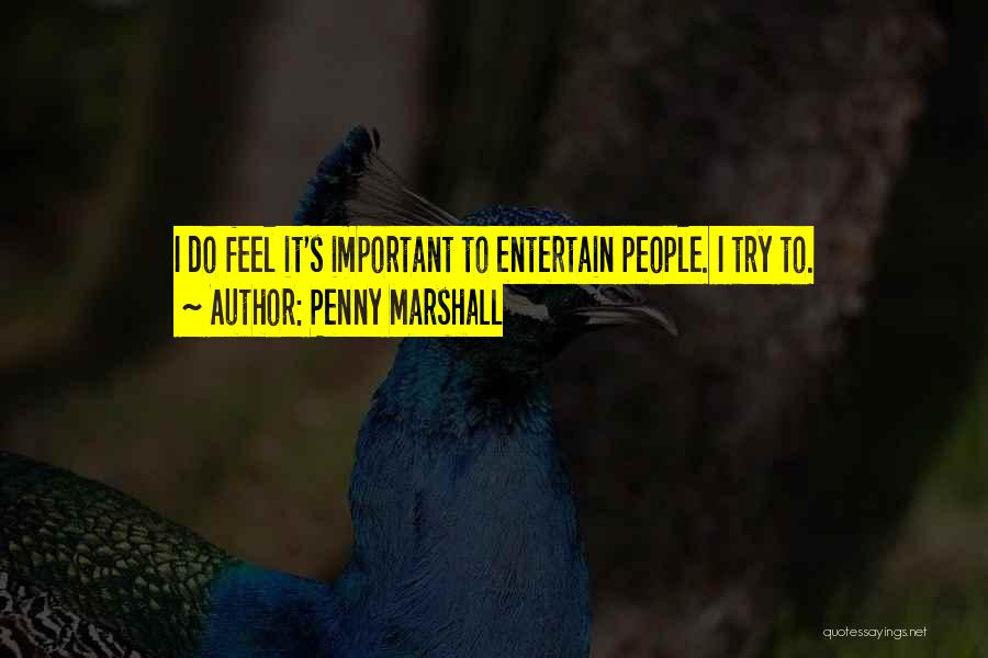 Penny Marshall Quotes: I Do Feel It's Important To Entertain People. I Try To.