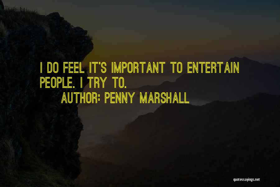 Penny Marshall Quotes: I Do Feel It's Important To Entertain People. I Try To.