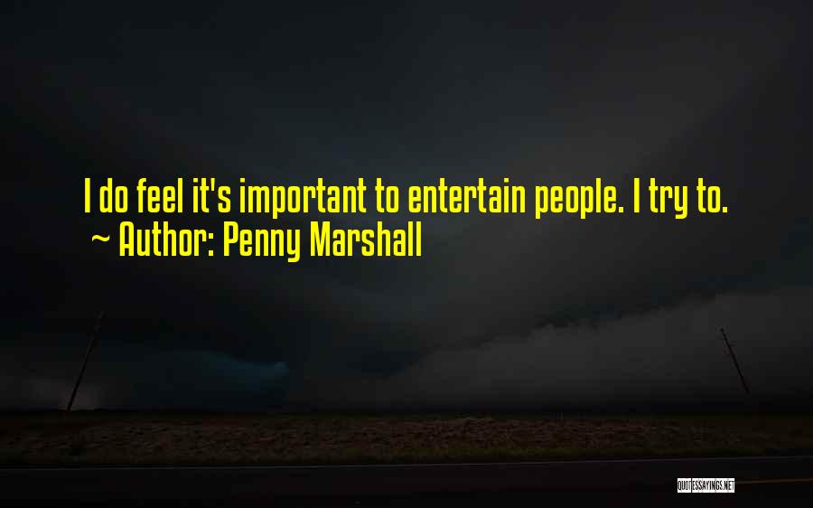 Penny Marshall Quotes: I Do Feel It's Important To Entertain People. I Try To.