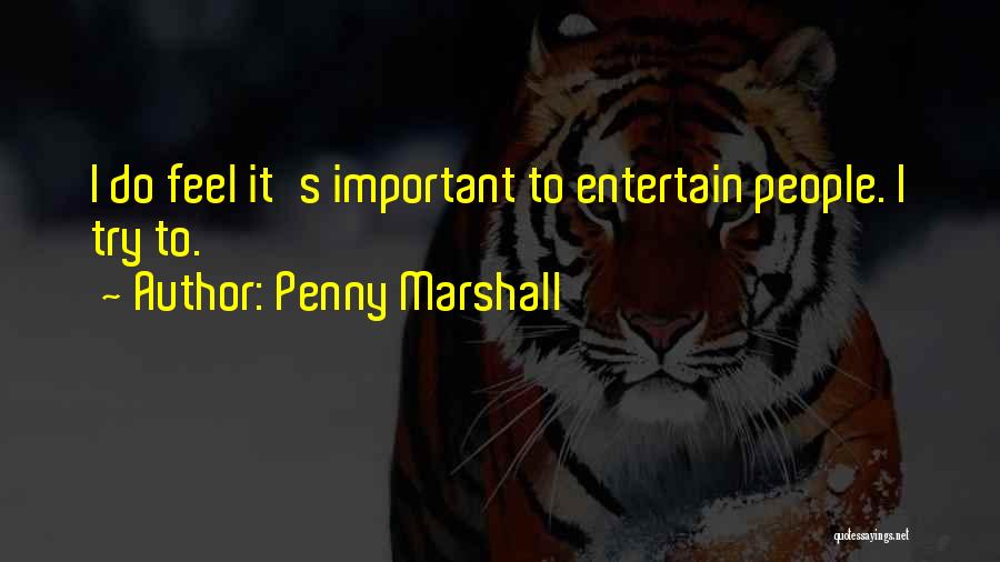 Penny Marshall Quotes: I Do Feel It's Important To Entertain People. I Try To.