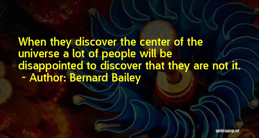 Bernard Bailey Quotes: When They Discover The Center Of The Universe A Lot Of People Will Be Disappointed To Discover That They Are