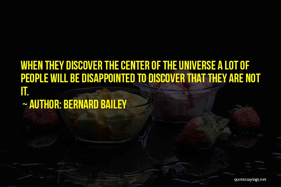Bernard Bailey Quotes: When They Discover The Center Of The Universe A Lot Of People Will Be Disappointed To Discover That They Are