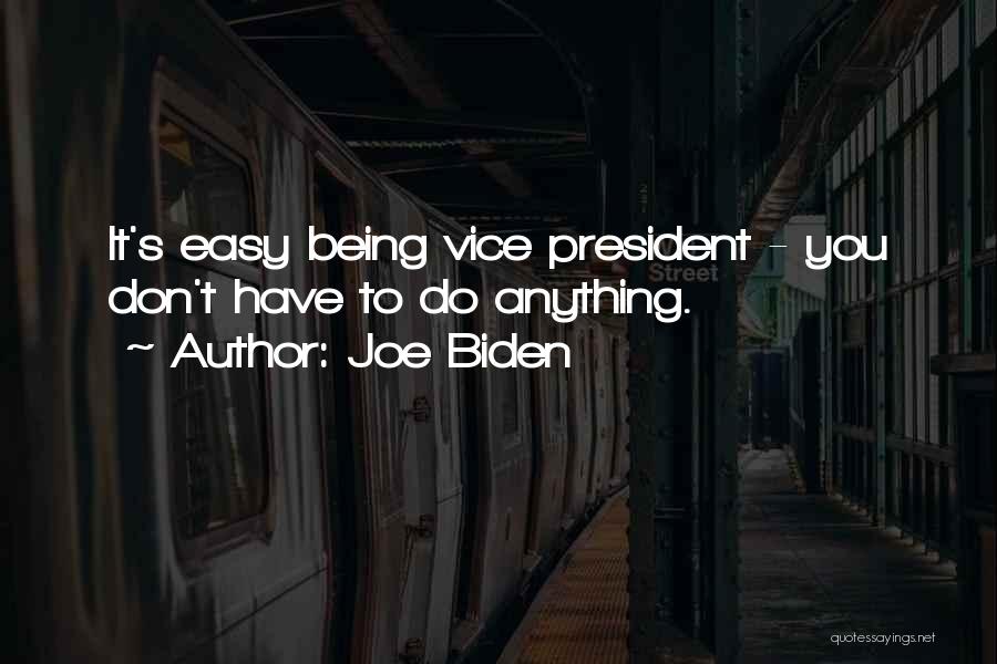 Joe Biden Quotes: It's Easy Being Vice President - You Don't Have To Do Anything.