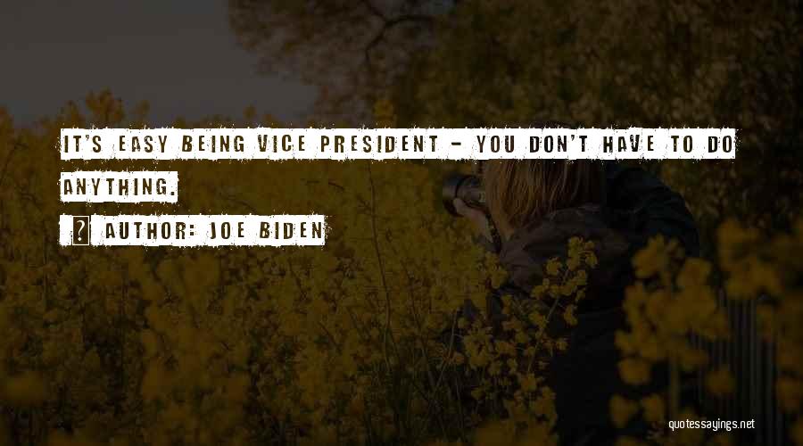 Joe Biden Quotes: It's Easy Being Vice President - You Don't Have To Do Anything.