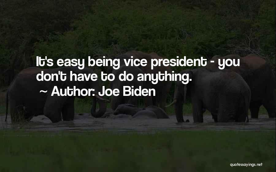 Joe Biden Quotes: It's Easy Being Vice President - You Don't Have To Do Anything.