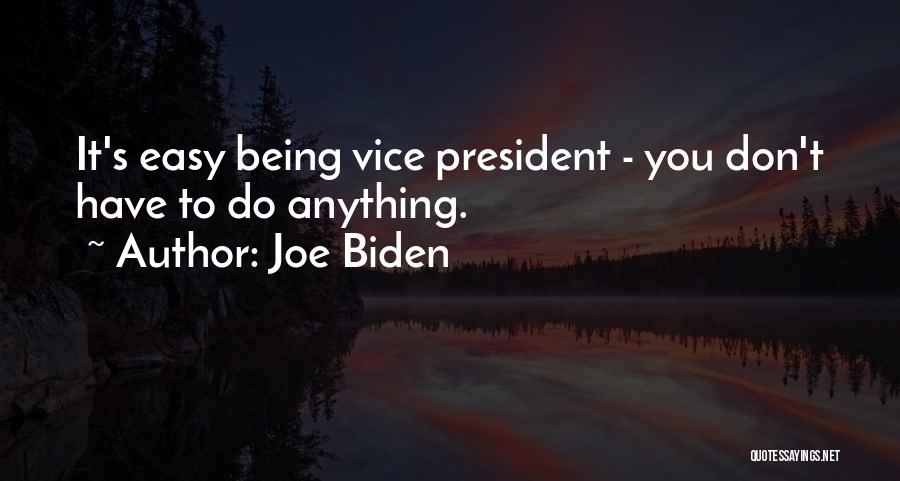 Joe Biden Quotes: It's Easy Being Vice President - You Don't Have To Do Anything.