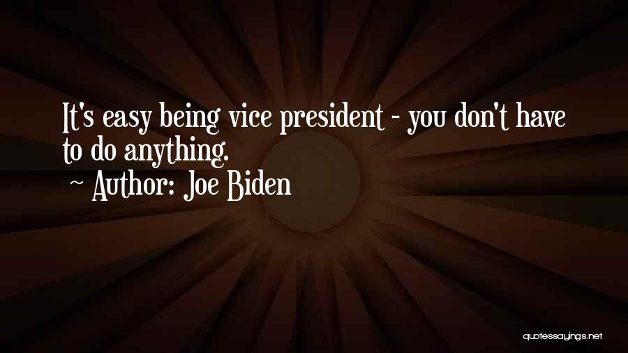 Joe Biden Quotes: It's Easy Being Vice President - You Don't Have To Do Anything.