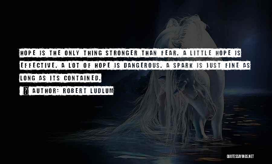 Robert Ludlum Quotes: Hope Is The Only Thing Stronger Than Fear. A Little Hope Is Effective. A Lot Of Hope Is Dangerous. A