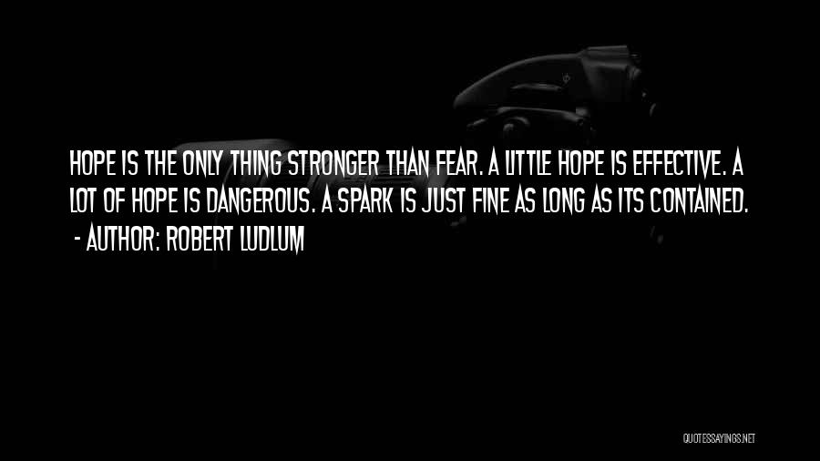 Robert Ludlum Quotes: Hope Is The Only Thing Stronger Than Fear. A Little Hope Is Effective. A Lot Of Hope Is Dangerous. A