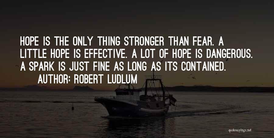 Robert Ludlum Quotes: Hope Is The Only Thing Stronger Than Fear. A Little Hope Is Effective. A Lot Of Hope Is Dangerous. A