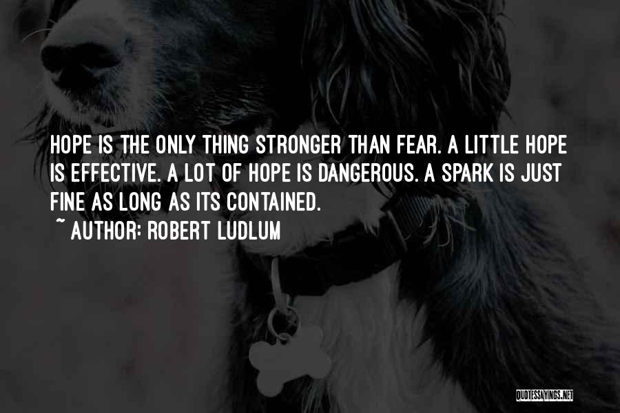 Robert Ludlum Quotes: Hope Is The Only Thing Stronger Than Fear. A Little Hope Is Effective. A Lot Of Hope Is Dangerous. A