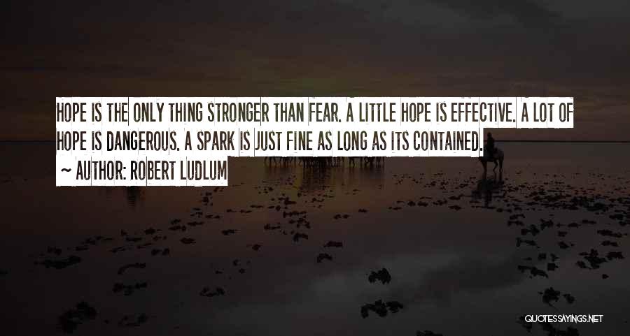 Robert Ludlum Quotes: Hope Is The Only Thing Stronger Than Fear. A Little Hope Is Effective. A Lot Of Hope Is Dangerous. A