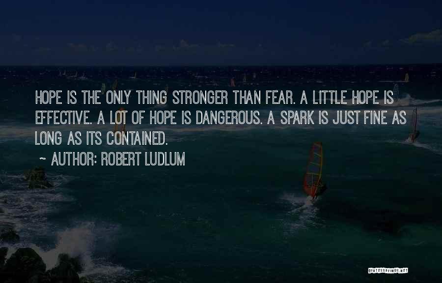 Robert Ludlum Quotes: Hope Is The Only Thing Stronger Than Fear. A Little Hope Is Effective. A Lot Of Hope Is Dangerous. A