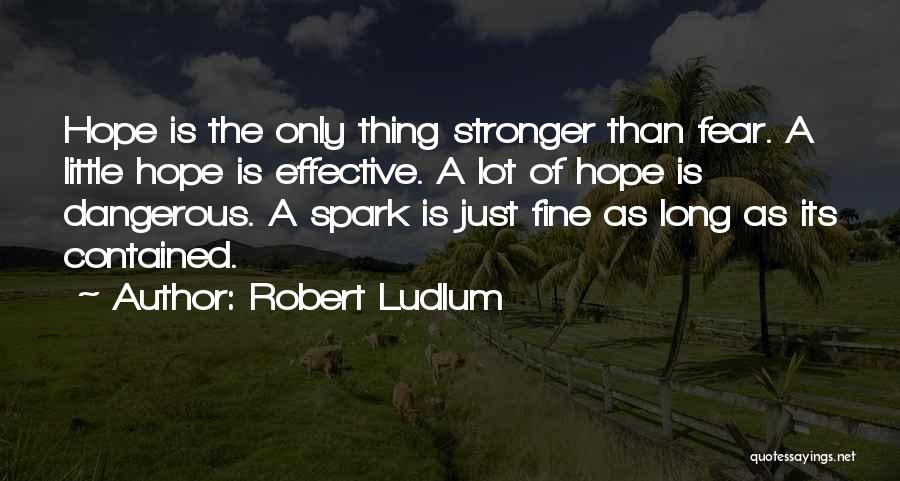 Robert Ludlum Quotes: Hope Is The Only Thing Stronger Than Fear. A Little Hope Is Effective. A Lot Of Hope Is Dangerous. A