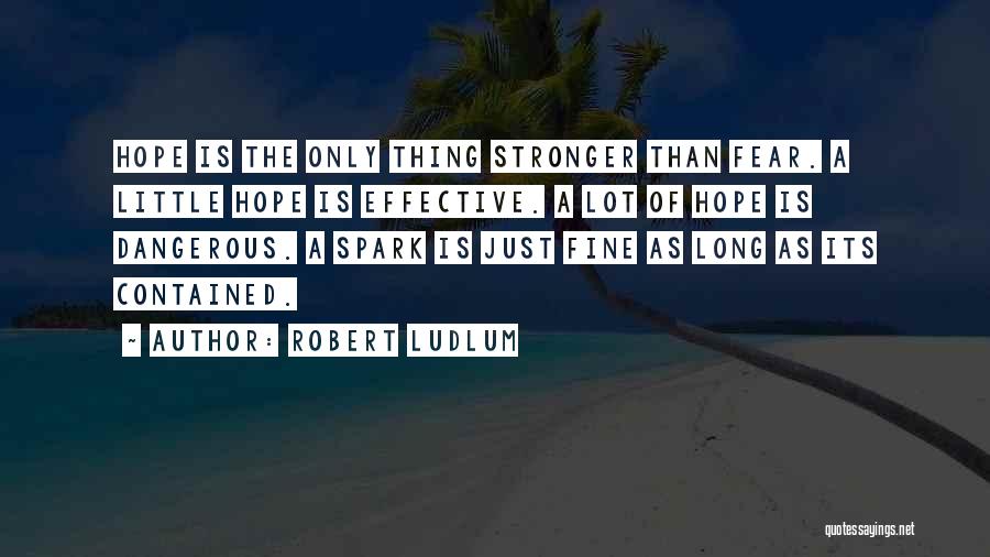 Robert Ludlum Quotes: Hope Is The Only Thing Stronger Than Fear. A Little Hope Is Effective. A Lot Of Hope Is Dangerous. A