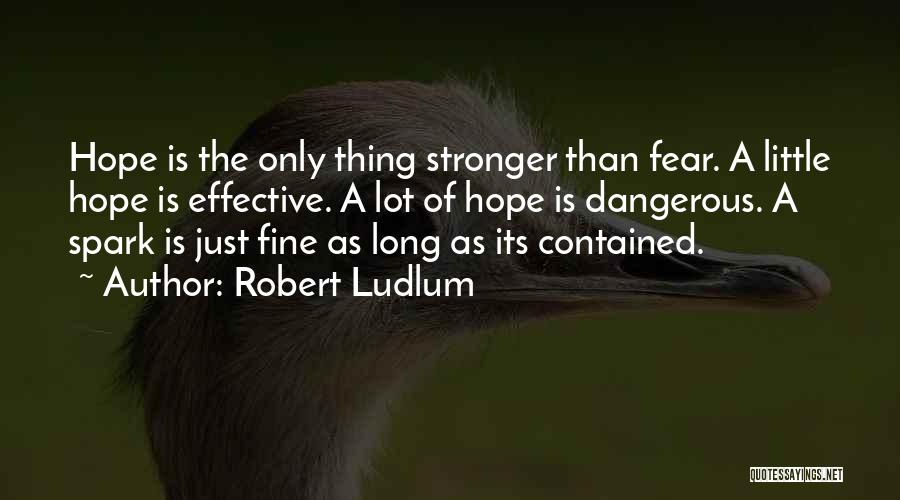 Robert Ludlum Quotes: Hope Is The Only Thing Stronger Than Fear. A Little Hope Is Effective. A Lot Of Hope Is Dangerous. A