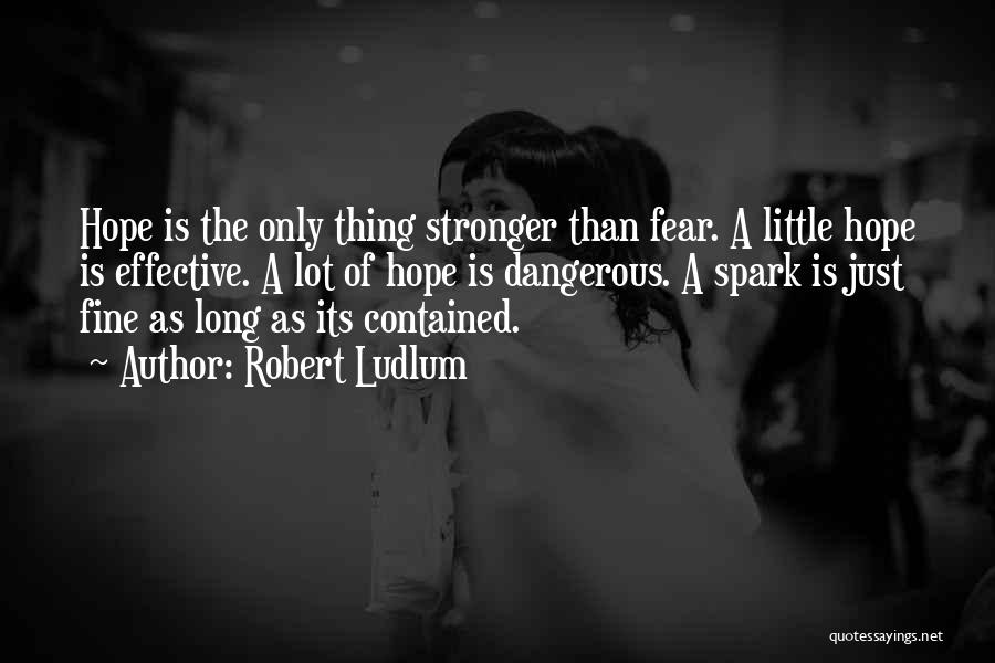 Robert Ludlum Quotes: Hope Is The Only Thing Stronger Than Fear. A Little Hope Is Effective. A Lot Of Hope Is Dangerous. A