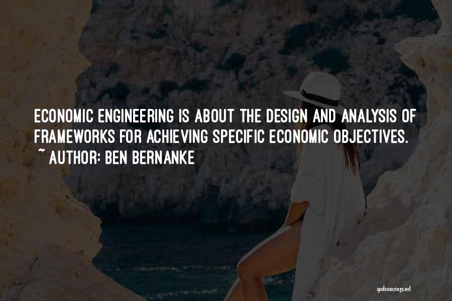 Ben Bernanke Quotes: Economic Engineering Is About The Design And Analysis Of Frameworks For Achieving Specific Economic Objectives.