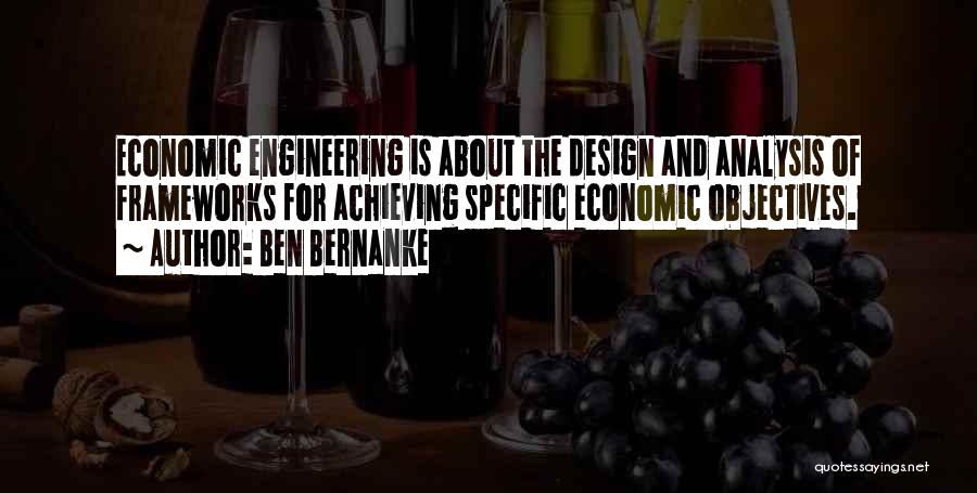 Ben Bernanke Quotes: Economic Engineering Is About The Design And Analysis Of Frameworks For Achieving Specific Economic Objectives.