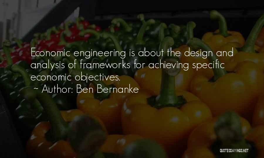 Ben Bernanke Quotes: Economic Engineering Is About The Design And Analysis Of Frameworks For Achieving Specific Economic Objectives.