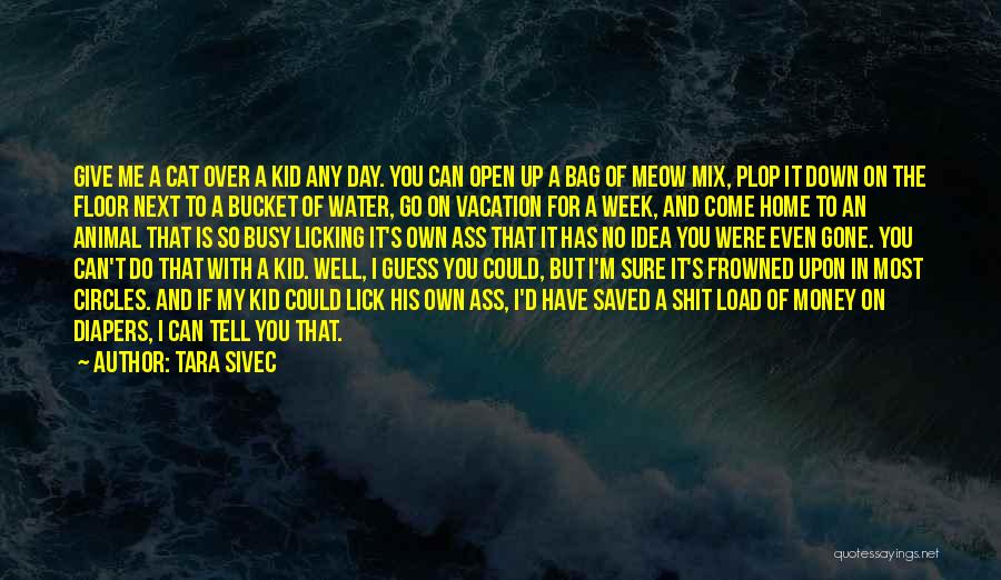 Tara Sivec Quotes: Give Me A Cat Over A Kid Any Day. You Can Open Up A Bag Of Meow Mix, Plop It