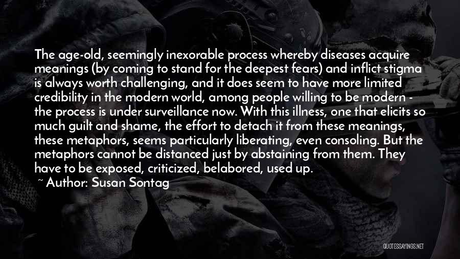 Susan Sontag Quotes: The Age-old, Seemingly Inexorable Process Whereby Diseases Acquire Meanings (by Coming To Stand For The Deepest Fears) And Inflict Stigma