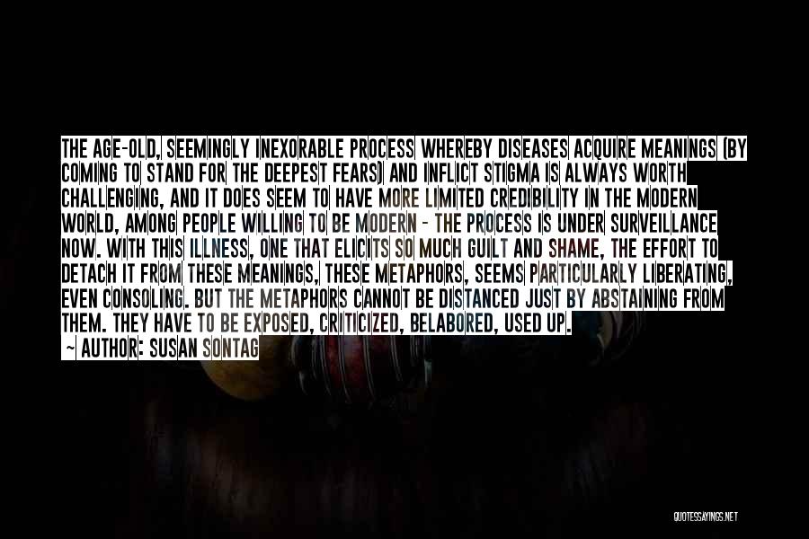 Susan Sontag Quotes: The Age-old, Seemingly Inexorable Process Whereby Diseases Acquire Meanings (by Coming To Stand For The Deepest Fears) And Inflict Stigma