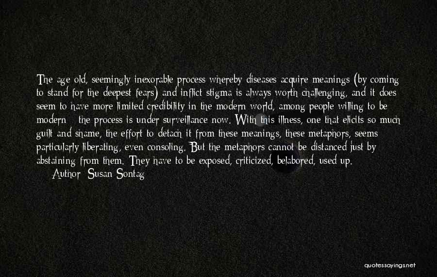 Susan Sontag Quotes: The Age-old, Seemingly Inexorable Process Whereby Diseases Acquire Meanings (by Coming To Stand For The Deepest Fears) And Inflict Stigma
