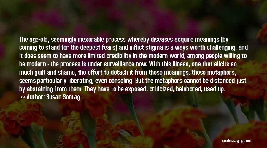 Susan Sontag Quotes: The Age-old, Seemingly Inexorable Process Whereby Diseases Acquire Meanings (by Coming To Stand For The Deepest Fears) And Inflict Stigma