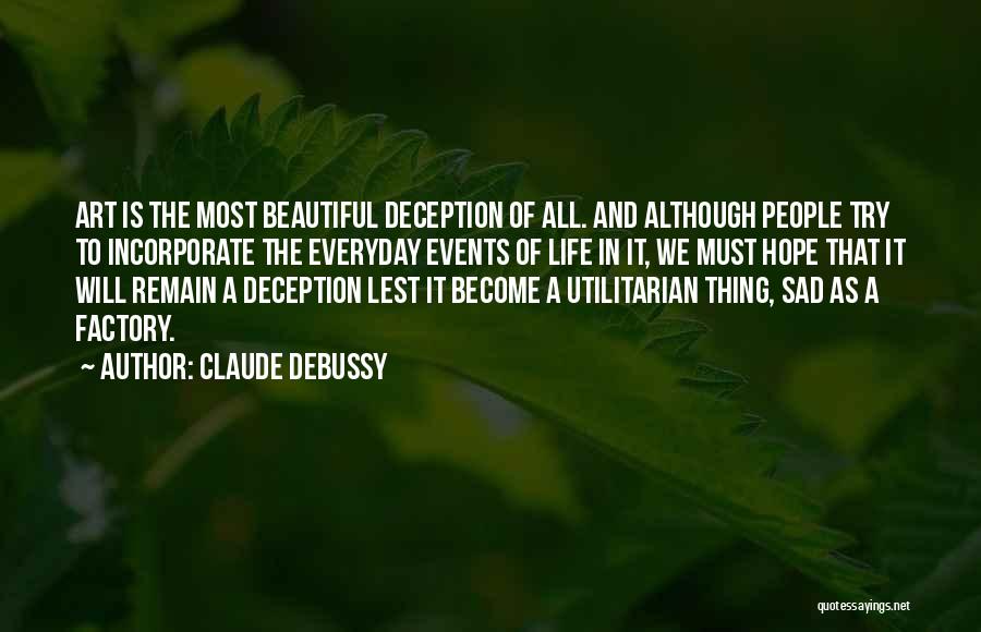 Claude Debussy Quotes: Art Is The Most Beautiful Deception Of All. And Although People Try To Incorporate The Everyday Events Of Life In